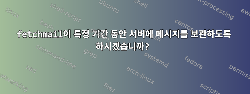 fetchmail이 특정 기간 동안 서버에 메시지를 보관하도록 하시겠습니까?