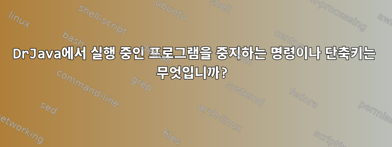 DrJava에서 실행 중인 프로그램을 중지하는 명령이나 단축키는 무엇입니까?