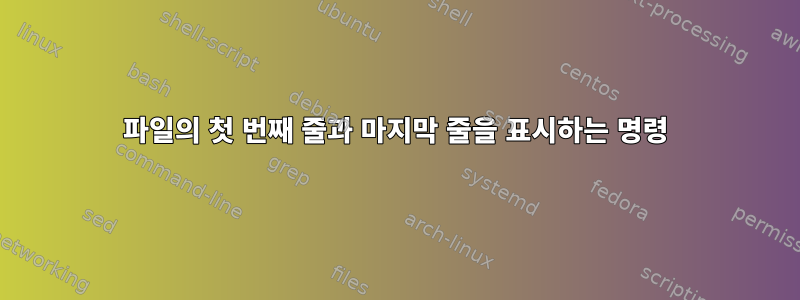 파일의 첫 번째 줄과 마지막 줄을 표시하는 명령