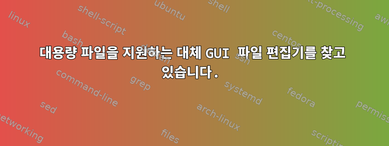 대용량 파일을 지원하는 대체 GUI 파일 편집기를 찾고 있습니다.