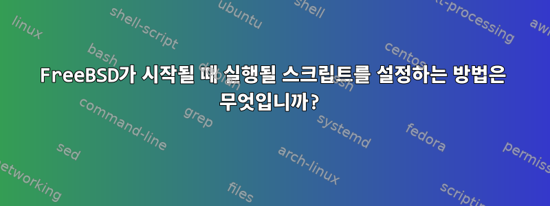 FreeBSD가 시작될 때 실행될 스크립트를 설정하는 방법은 무엇입니까?