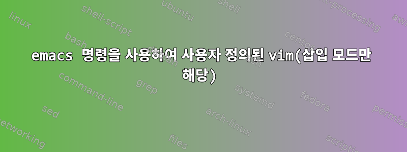 emacs 명령을 사용하여 사용자 정의된 vim(삽입 모드만 해당)