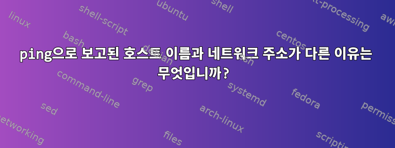 ping으로 보고된 호스트 이름과 네트워크 주소가 다른 이유는 무엇입니까?