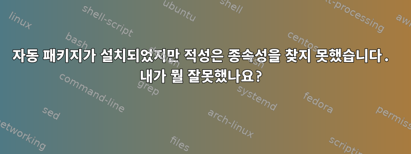 자동 패키지가 설치되었지만 적성은 종속성을 찾지 못했습니다. 내가 뭘 잘못했나요?