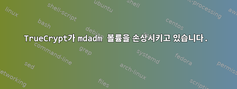 TrueCrypt가 mdadm 볼륨을 손상시키고 있습니다.