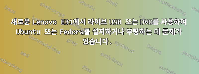 새로운 Lenovo E31에서 라이브 USB 또는 DVD를 사용하여 Ubuntu 또는 Fedora를 설치하거나 부팅하는 데 문제가 있습니다.