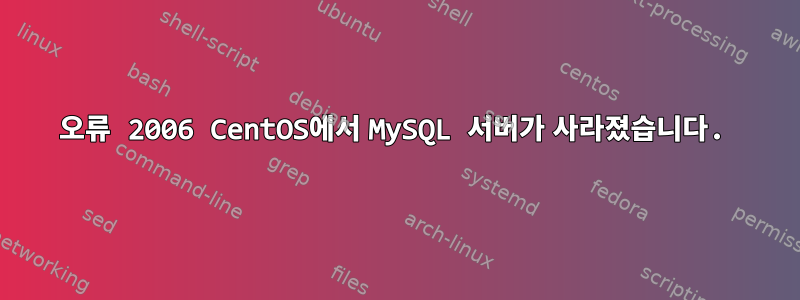 오류 2006 CentOS에서 MySQL 서버가 사라졌습니다.