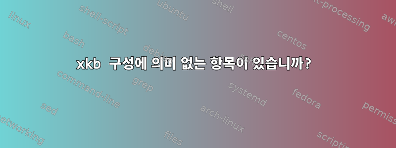 xkb 구성에 의미 없는 항목이 있습니까?