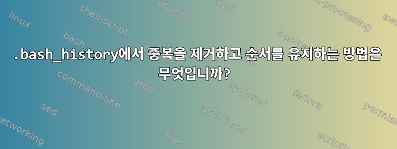 .bash_history에서 중복을 제거하고 순서를 유지하는 방법은 무엇입니까?