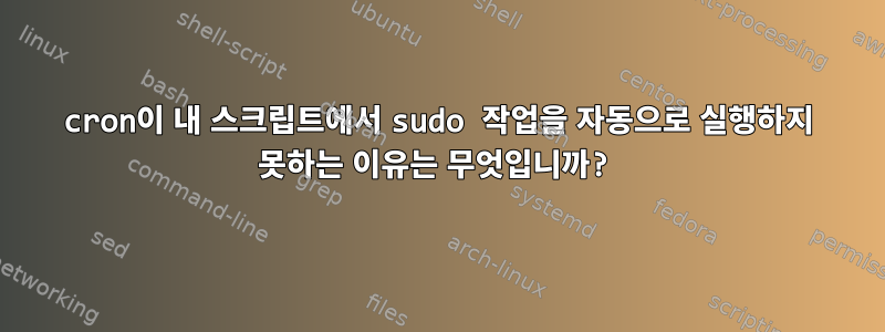 cron이 내 스크립트에서 sudo 작업을 자동으로 실행하지 못하는 이유는 무엇입니까?