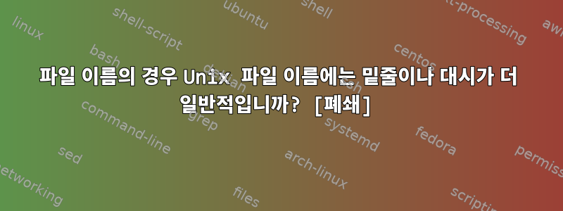 파일 이름의 경우 Unix 파일 이름에는 밑줄이나 대시가 더 일반적입니까? [폐쇄]