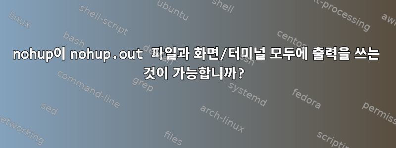 nohup이 nohup.out 파일과 화면/터미널 모두에 출력을 쓰는 것이 가능합니까?