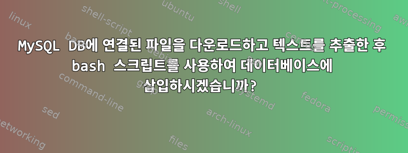 MySQL DB에 연결된 파일을 다운로드하고 텍스트를 추출한 후 bash 스크립트를 사용하여 데이터베이스에 삽입하시겠습니까?