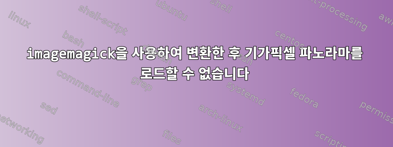 imagemagick을 사용하여 변환한 후 기가픽셀 파노라마를 로드할 수 없습니다