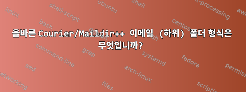 올바른 Courier/Maildir++ 이메일 (하위) 폴더 형식은 무엇입니까?