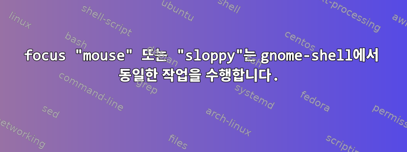 focus "mouse" 또는 "sloppy"는 gnome-shell에서 동일한 작업을 수행합니다.