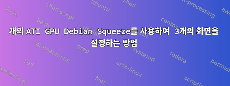 2개의 ATI GPU Debian Squeeze를 사용하여 3개의 화면을 설정하는 방법