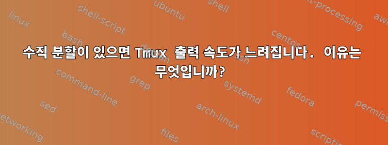 수직 분할이 있으면 Tmux 출력 속도가 느려집니다. 이유는 무엇입니까?