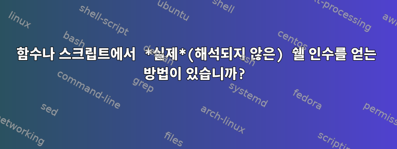 함수나 스크립트에서 *실제*(해석되지 않은) 쉘 인수를 얻는 방법이 있습니까?