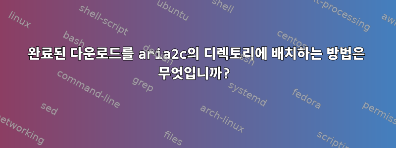 완료된 다운로드를 aria2c의 디렉토리에 배치하는 방법은 무엇입니까?