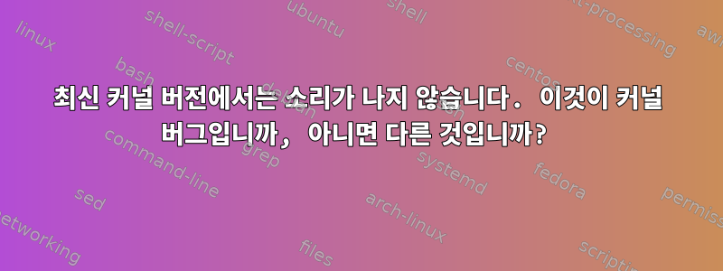 최신 커널 버전에서는 소리가 나지 않습니다. 이것이 커널 버그입니까, 아니면 다른 것입니까?