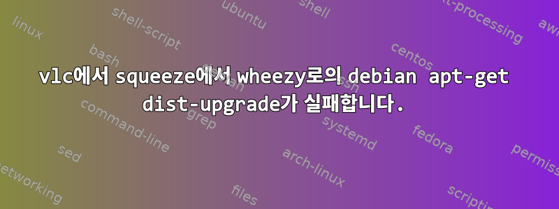 vlc에서 squeeze에서 wheezy로의 debian apt-get dist-upgrade가 실패합니다.