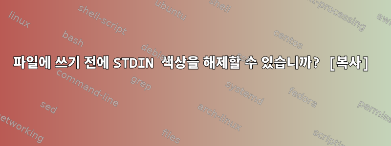 파일에 쓰기 전에 STDIN 색상을 해제할 수 있습니까? [복사]