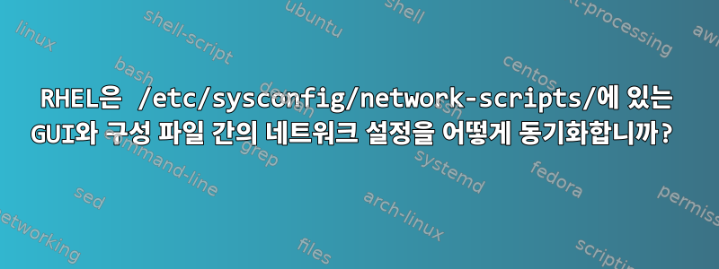 RHEL은 /etc/sysconfig/network-scripts/에 있는 GUI와 구성 파일 간의 네트워크 설정을 어떻게 동기화합니까?