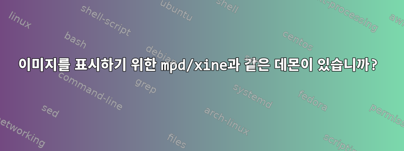 이미지를 표시하기 위한 mpd/xine과 같은 데몬이 있습니까?