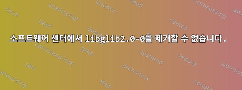 소프트웨어 센터에서 libglib2.0-0을 제거할 수 없습니다.