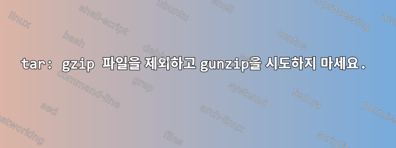 tar: gzip 파일을 제외하고 gunzip을 시도하지 마세요.