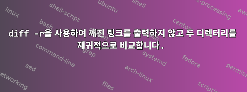 diff -r을 사용하여 깨진 링크를 출력하지 않고 두 디렉터리를 재귀적으로 비교합니다.