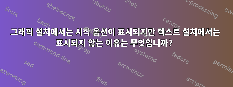 그래픽 설치에서는 시작 옵션이 표시되지만 텍스트 설치에서는 표시되지 않는 이유는 무엇입니까?