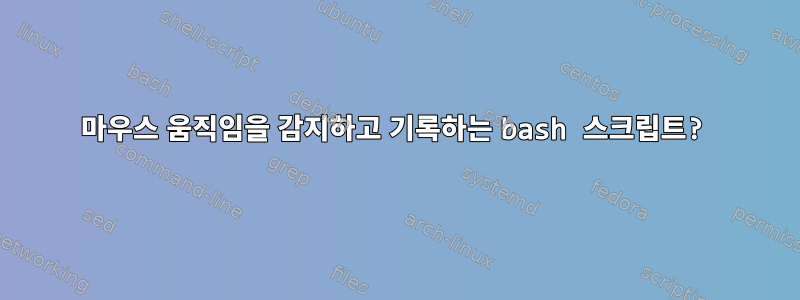 마우스 움직임을 감지하고 기록하는 bash 스크립트?