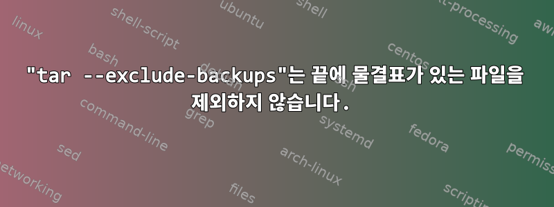 "tar --exclude-backups"는 끝에 물결표가 있는 파일을 제외하지 않습니다.