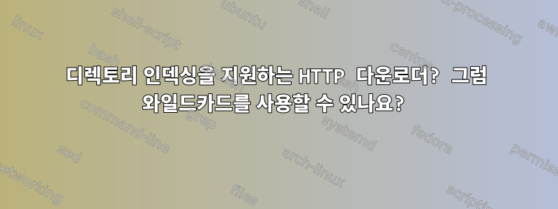 디렉토리 인덱싱을 지원하는 HTTP 다운로더? 그럼 와일드카드를 사용할 수 있나요?