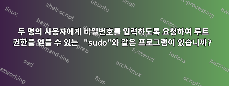 두 명의 사용자에게 비밀번호를 입력하도록 요청하여 루트 권한을 얻을 수 있는 "sudo"와 같은 프로그램이 있습니까?