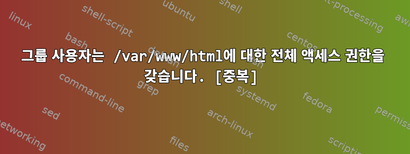 그룹 사용자는 /var/www/html에 대한 전체 액세스 권한을 갖습니다. [중복]