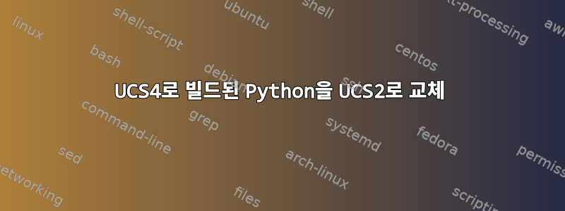 UCS4로 빌드된 Python을 UCS2로 교체