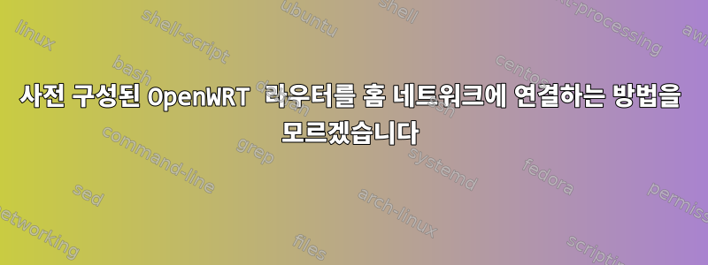 사전 구성된 OpenWRT 라우터를 홈 네트워크에 연결하는 방법을 모르겠습니다