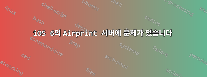 iOS 6의 Airprint 서버에 문제가 있습니다