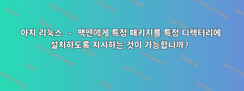 아치 리눅스 - 팩맨에게 특정 패키지를 특정 디렉터리에 설치하도록 지시하는 것이 가능합니까?