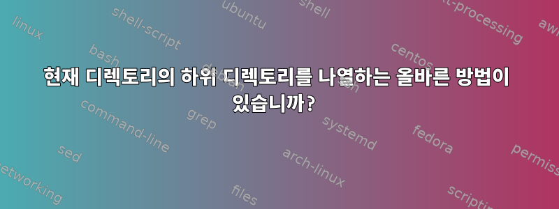 현재 디렉토리의 하위 디렉토리를 나열하는 올바른 방법이 있습니까?