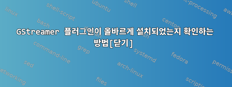 GStreamer 플러그인이 올바르게 설치되었는지 확인하는 방법[닫기]