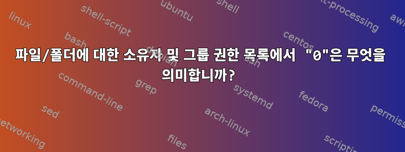 파일/폴더에 대한 소유자 및 그룹 권한 목록에서 "0"은 무엇을 의미합니까?