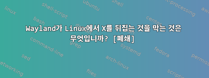 Wayland가 Linux에서 X를 뒤집는 것을 막는 것은 무엇입니까? [폐쇄]