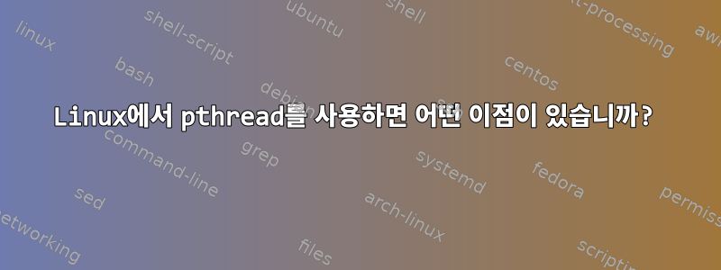 Linux에서 pthread를 사용하면 어떤 이점이 있습니까?