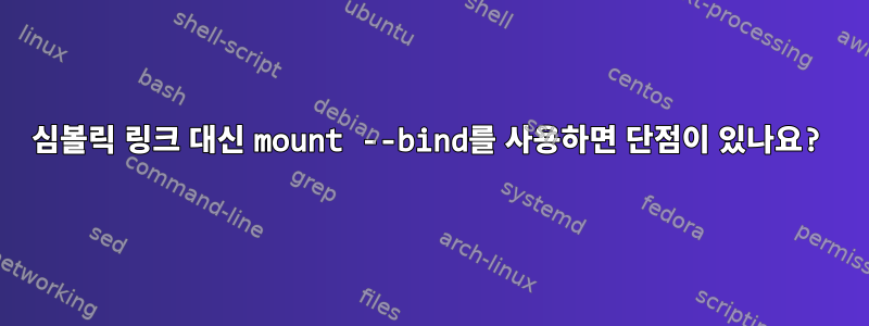 심볼릭 링크 대신 mount --bind를 사용하면 단점이 있나요?