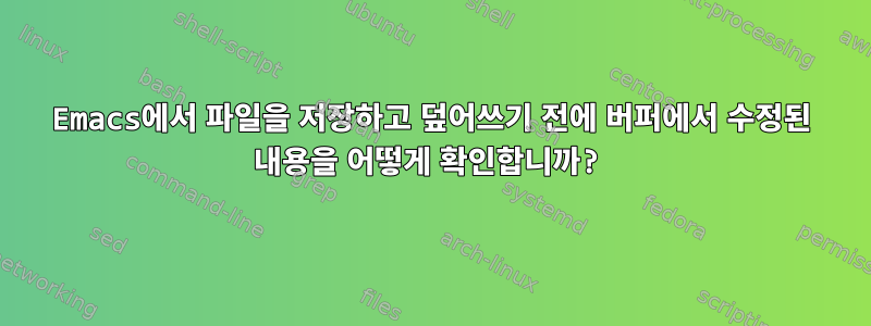 Emacs에서 파일을 저장하고 덮어쓰기 전에 버퍼에서 수정된 내용을 어떻게 확인합니까?