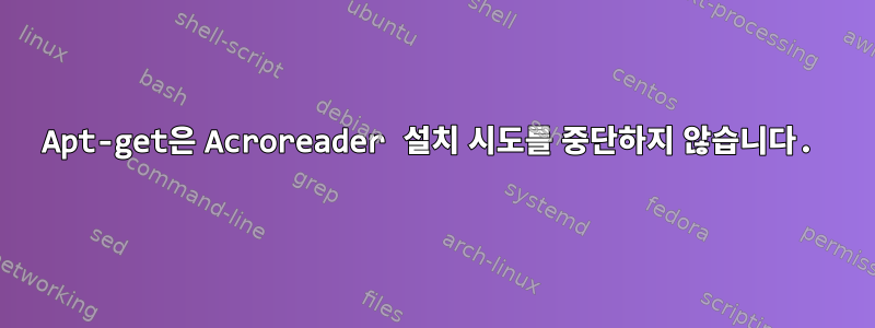 Apt-get은 Acroreader 설치 시도를 중단하지 않습니다.